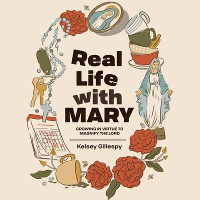 Real Life with Mary: Growing in Virtue to Magnify the Lord Audibook, by Kelsey Gillespy