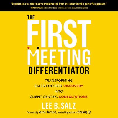 The First Meeting Differentiator: Transforming Sales-Focused Discovery into Client-Centric Consultations Audibook, by Lee B. Salz