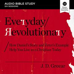 Everyday Revolutionary: Audio Bible Studies: How Daniel's Story and Peter's Example Help You Live as a Christian Today Audibook, by J. D. Greear
