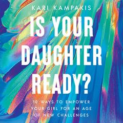 Is Your Daughter Ready?: 10 Ways to Empower Your Girl for an Age of New Challenges Audibook, by Kari Kampakis