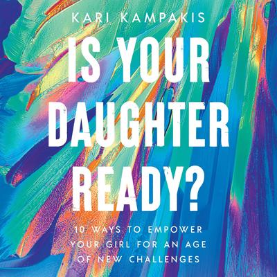 Is Your Daughter Ready?: 10 Ways to Empower Your Girl for an Age of New Challenges Audibook, by Kari Kampakis