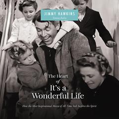 The Heart of It's a Wonderful Life: How the Most Inspirational Movie of All Time Still Inspires the Spirit Audibook, by Jimmy Hawkins