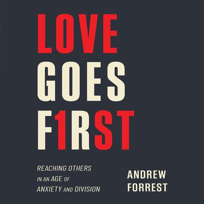 Love Goes First: Reaching Others in an Age of Anxiety and Division Audibook, by Andrew Forrest