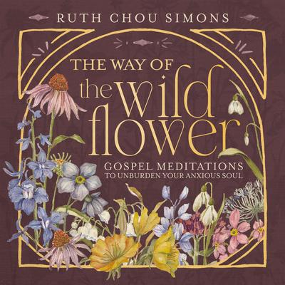 The Way of the Wildflower: Gospel Meditations to Unburden Your Anxious Soul Audibook, by Ruth Chou Simons