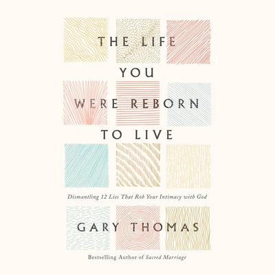 The Life You Were Reborn to Live: Dismantling 12 Lies That Rob Your Intimacy with God Audibook, by Gary Thomas