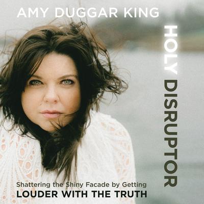 Holy Disruptor: Shattering the Shiny Facade by Getting Louder with the Truth Audibook, by Amy Duggar King