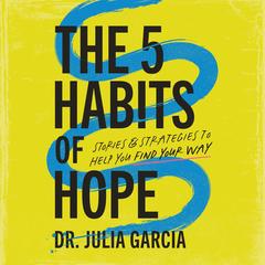 The 5 Habits of Hope: Stories and Strategies to Help You Find Your Way Audibook, by Julia Garcia