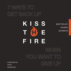 Kiss the Fire: 7 Ways to Get Back Up When You Want to Give Up Audibook, by Shawn Johnson