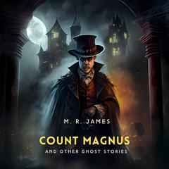 Count Magnus And Other Ghost Stories Audibook, by M. R. James