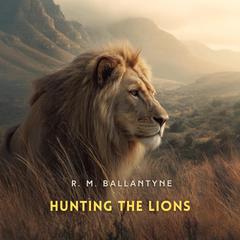 Hunting the Lions Audibook, by R. M. Ballantyne