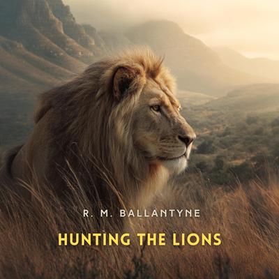 Hunting the Lions Audibook, by R. M. Ballantyne