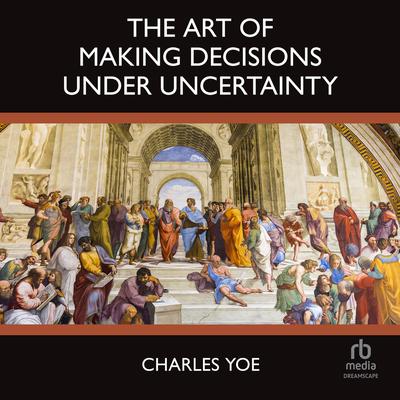 The Art of Making Decisions Under Uncertainty Audibook, by Charles Yoe