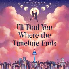 I’ll Find You Where the Timeline Ends Audibook, by Kylie Lee Baker