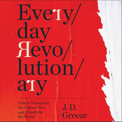 Everyday Revolutionary: How to Transcend the Culture War and Transform the World Audibook, by J. D. Greear