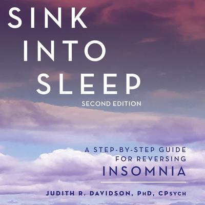 Sink Into Sleep: A Step-by-Step Guide for Reversing Insomnia Audibook, by Judith R.  Davidson, PhD, CPsych