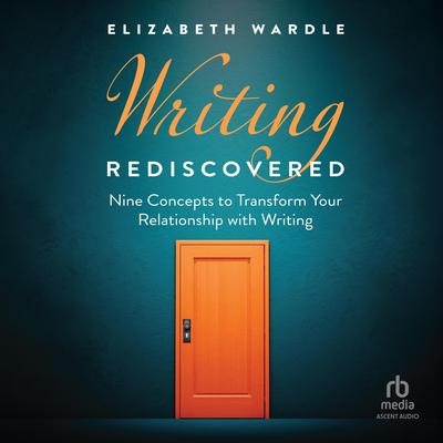 Writing Rediscovered: Nine Concepts to Transform Your Relationship with Writing Audibook, by Elizabeth Wardle