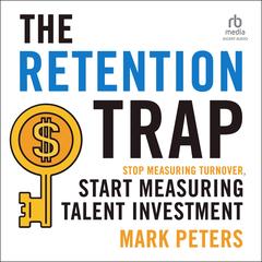 THE RETENTION TRAP: Stop Measuring Turnover, Start Measuring Talent Investment Audibook, by Mark Peterson