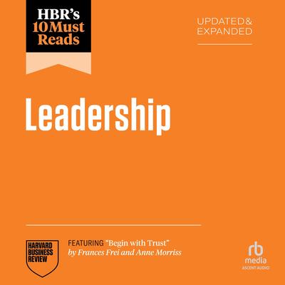 HBR's 10 Must Reads on Leadership, Updated and Expanded (featuring 'Begin with Trust' by Frances X. Frei and Anne Morriss) Audibook, by Harvard Business Review