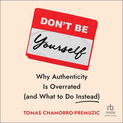 Don't Be Yourself: Why Authenticity Is Overrated (and What to Do Instead) Audibook, by Tomas Chamorro-Premuzic