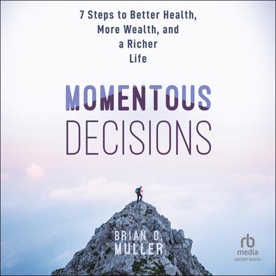 Momentous Decisions: 7 Steps to Better Health, More Wealth and a Richer Life Audibook, by Brian D. Muller