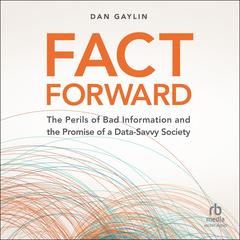 Fact Forward: The Perils of Bad Information and the Promise of a Data-Savvy Society Audibook, by Dan Gaylin