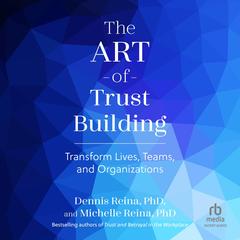 The Art of Trust Building: Transform Lives, Teams, and Organizations Audibook, by Dennis Reina