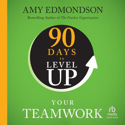 90 Days to Level Up Your Teamwork Audibook, by Amy C. Edmondson