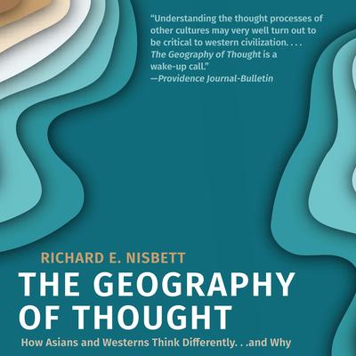 The Geography of Thought: How Asians and Westerners Think Differently...and Why Audibook, by Richard Nisbett, Ph.D.