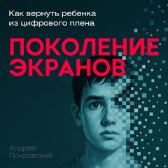 Generation of Screens: How to Bring Your Child Back from Digital Captivity Audibook, by Andrey Pokrovsky
