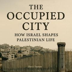 The Occupied City: How Israel Shapes Palestinian Life Audibook, by Davis Truman