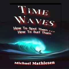 Time Waves: How To Spot Them . . . How To Surf THem Audibook, by Michael Mathiesen