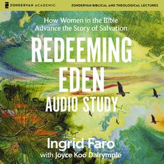 Redeeming Eden Audio Study: How Women in the Bible Advance the Story of Salvation Audibook, by Ingrid Faro