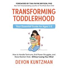 Transforming Toddlerhood: How to Handle Tantrums, End Power Struggles, and Raise Resilient Kids---Without Losing Your Mind Audibook, by Devon Kuntzman