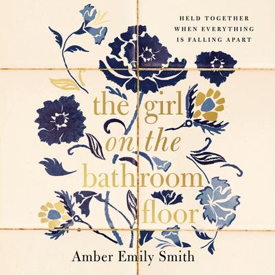 The Girl on the Bathroom Floor: Held Together When Everything is Falling Apart Audibook, by Amber Emily Smith