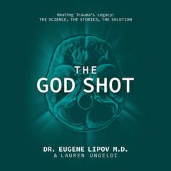 The God Shot: Healing Trauma's Legacy: The Science, the Stories, the Solution Audibook, by Lauren Ungeldi