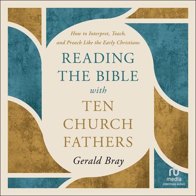 Reading the Bible with Ten Church Fathers: How to Interpret, Teach, and Preach Like the Early Christians Audibook, by Gerald Bray