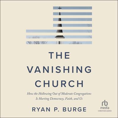The Vanishing Church: How the Hollowing Out of Moderate Congregations Is Hurting Democracy, Faith, and Us Audibook, by Ryan P. Burge