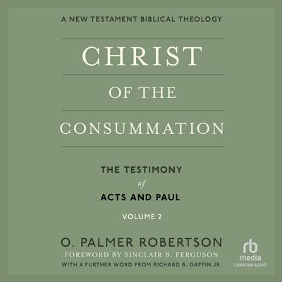 Christ of the Consummation, A New Testament Biblical Theology: Volume 2, The Testimony of the Acts and Paul Audibook, by O. Palmer Robertson