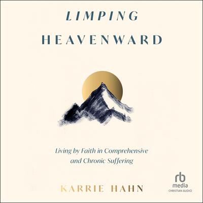 Limping Heavenward: Living by Faith in Comprehensive and Chronic Suffering Audibook, by Karrie Hahn