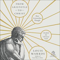 From Aristotle to Christ: How Aristotelian Thought Clarified the Christian Faith Audibook, by Louis Markos