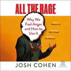 All the Rage: Why We Feel Anger and How to Use It Audibook, by Josh Cohen