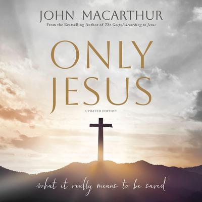 Only Jesus, Updated Edition: What It Really Means to Be Saved Audibook, by John MacArthur