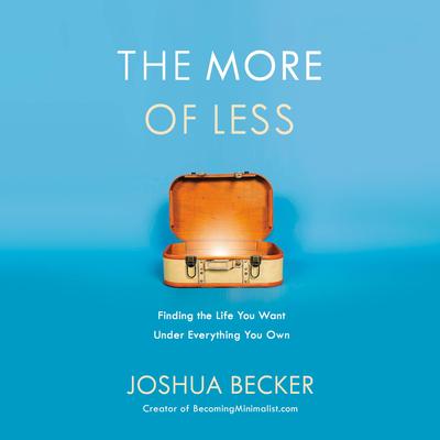 The More of Less: Finding the Life You Want Under Everything You Own Audibook, by Joshua Becker