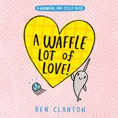 A Waffle Lot of Love! (A Narwhal and Jelly Book #10) Audibook, by Ben Clanton