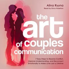 The Art of Couples Communication: 7 Easy Steps to Resolve Conflict, Improve Understanding, and Reconnect Emotionally to Make Love Last a Lifetime Audibook, by Alina Ryyna