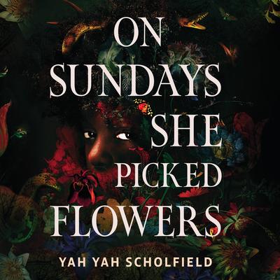 On Sundays She Picked Flowers: A haunting and lyrical Southern Gothic horror debut that will stay with you long after you turn the final page Audibook, by Yah Yah Scholfield