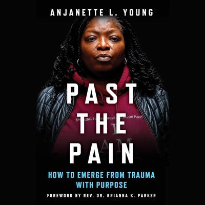 Past the Pain: How to Emerge from Trauma with Purpose Audibook, by Anjanette L. Young