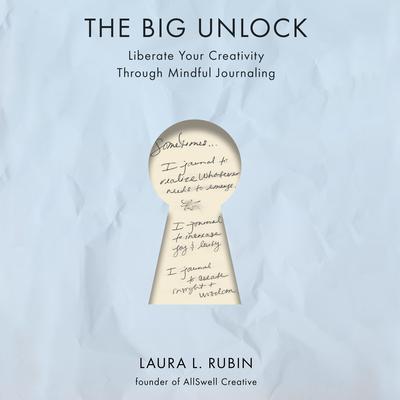 The Big Unlock: Liberate Your Creativity Through Mindful Journaling Audibook, by Laura L. Rubin