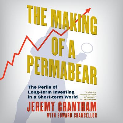 The Making of a Permabear: The perils of Long-term Investing in a Short-term World Audibook, by Jeremy Grantham