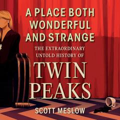 A Place Both Wonderful and Strange: The Extraordinary Untold History of Twin Peaks Audibook, by Scott Meslow